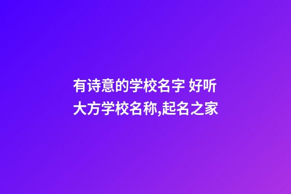 有诗意的学校名字 好听大方学校名称,起名之家-第1张-店铺起名-玄机派